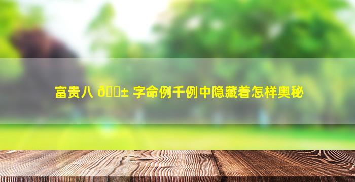 富贵八 🐱 字命例千例中隐藏着怎样奥秘